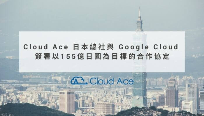 Cloud Ace 日本總社與 Google Cloud 簽署以155億日圓為目標的合作協定